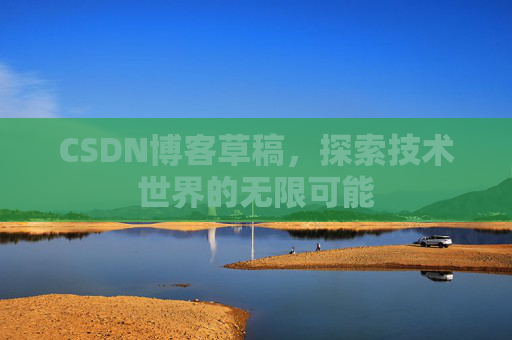 CSDN博客草稿，探索技术世界的无限可能