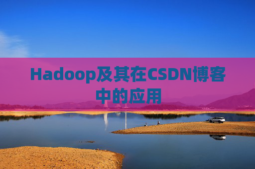 Hadoop及其在CSDN博客中的应用